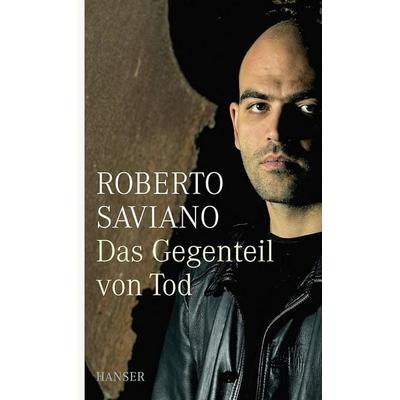 Das Gegenteil von Tod, Gebundene Ausgabe von Roberto Saviano, Carl Hanser