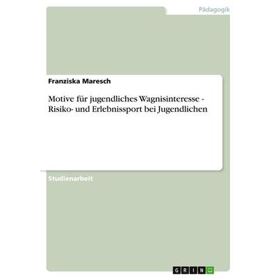 Motive für jugendliches Wagnisinteresse - Risiko- und Erlebnissport bei Jugendlichen, Taschenbuch von Franziska Maresch, GRIN, 978-3-640-45424-2