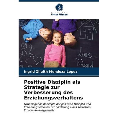 Positive Disziplin als Strategie zur Verbesserung des Erziehungsverhaltens, Taschenbuch von Ingrid Ziluith Mendoza López, Verlag Unser Wissen,