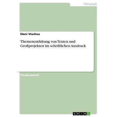 Themenentfaltung von Texten und Großprojekten im schriftlichen Ausdruck, Taschenbuch von Eleni Vlachou, GRIN, 978-3-668-28578-1