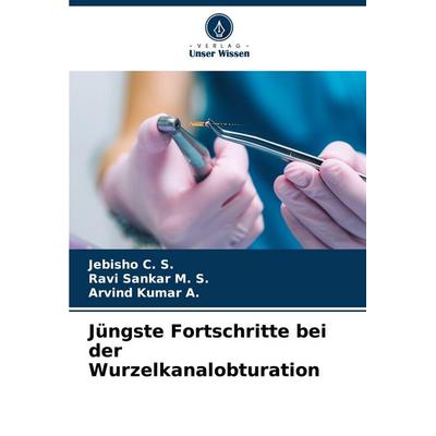 Jüngste Fortschritte bei der Wurzelkanalobturation, Taschenbuch von Jebisho C. S.,Ravi Sankar M. S.,Arvind Kumar A., Verlag Unser Wissen,