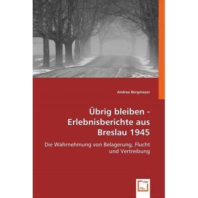 Bergmeyer, A: Übrig bleiben - Erlebnisberichte aus Breslau 1, Taschenbuch von Andrea Bergmeyer, VDM, 978-3-8364-9029-0