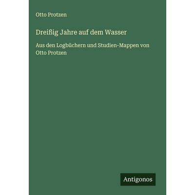 Dreißig Jahre auf dem Wasser, Gebundene Ausgabe von Otto Protzen, Antigonos Verlag, 978-3-563-42531-2