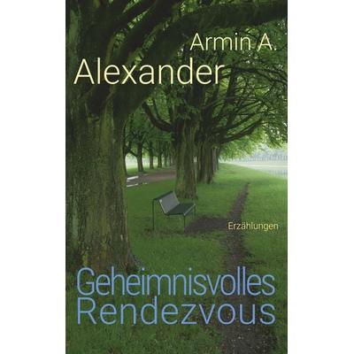 Geheimnisvolles Rendezvous, Taschenbuch von Armin A. Alexander, BoD – Books on Demand, 978-3-7347-9929-7