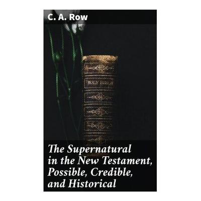 The Supernatural in the New Testament, Possible, Credible, and Historical, Taschenbuch von C. A. Row, Good Press, 978-80-272-9898-3