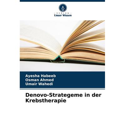 Denovo-Strategeme in der Krebstherapie, Taschenbuch von Ayesha Habeeb,Osman Ahmed,Umair Wahedi, Verlag Unser Wissen, 978-620-7-40015-7