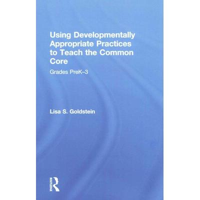 Using Developmentally Appropriate Practices to Teach the Common Core, Gebundene Ausgabe von Lisa S. Goldstein, Taylor and Francis, 978-1-138-01577-7