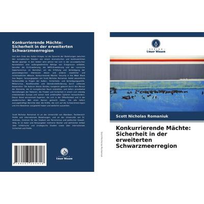Konkurrierende Mächte: Sicherheit in der erweiterten Schwarzmeerregion, Taschenbuch von Scott Nicholas Romaniuk, Verlag Unser Wissen,