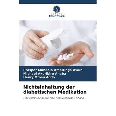 Nichteinhaltung der diabetischen Medikation, Taschenbuch von Prosper Mandela Amaltinga Awuni,Michael Akuribire Anaba,Henry Ofosu Addo, Verlag Unser