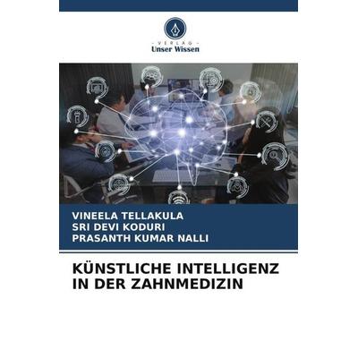 KÜNSTLICHE INTELLIGENZ IN DER ZAHNMEDIZIN, Taschenbuch von Vineela Tellakula,Sri Devi Koduri,Prasanth Kumar Nalli, Verlag Unser Wissen,