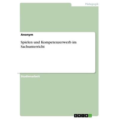 Spielen und Kompetenzerwerb im Sachunterricht, Taschenbuch von Anonymous, GRIN, 978-3-668-27926-1