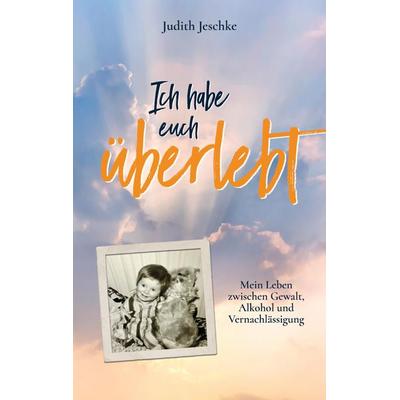 Ich habe euch überlebt, Taschenbuch von Judith Jeschke, Tredition, 978-3-384-13194-2