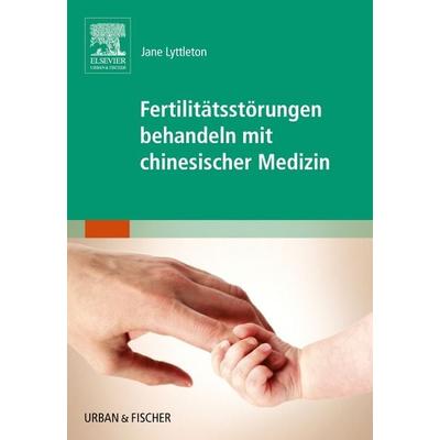 Fertilitätsstörungen behandeln mit chinesischer Medizin, Taschenbuch von Jane Lyttleton, Urban & Fischer in Elsevier, 978-3-437-31378-3