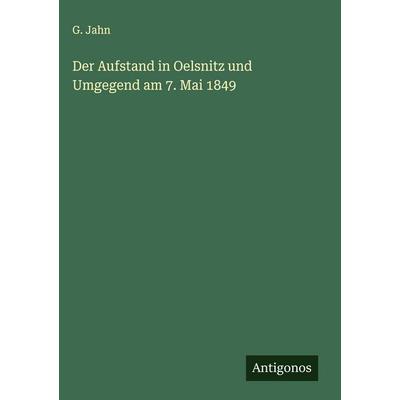 Der Aufstand in Oelsnitz und Umgegend am 7. Mai 1849, Gebundene Ausgabe von G. Jahn, Antigonos Verlag, 978-3-563-30588-1