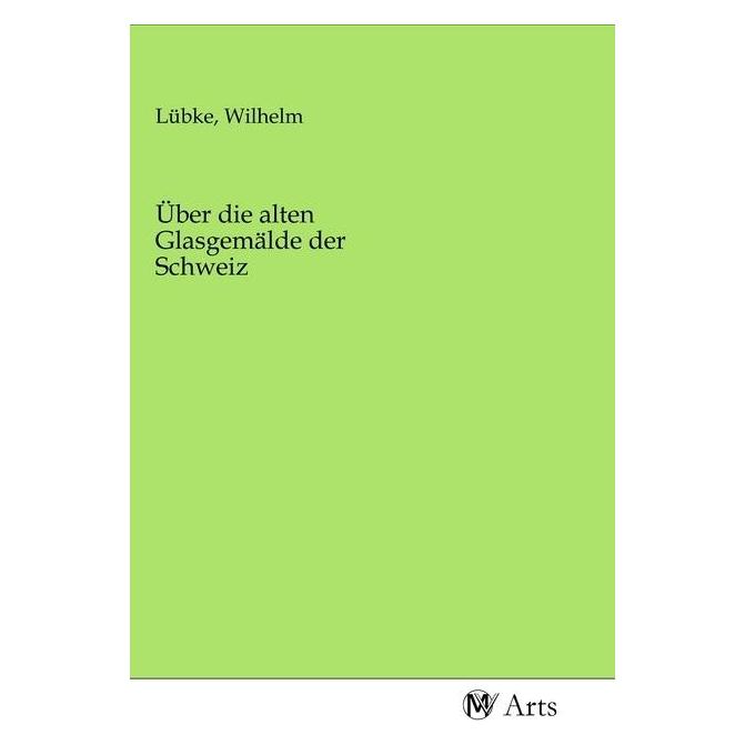 MV-Arts Über die alten Glasgemälde der Schweiz (Deutsch, Softcover, Wilhelm Lübke) (56140295)