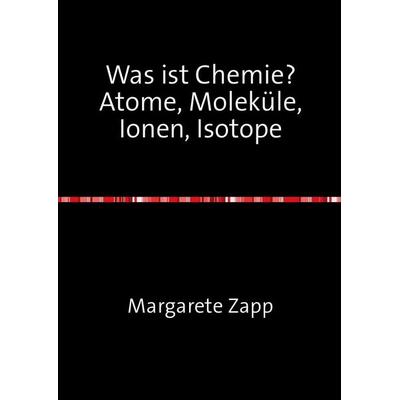 Was ist Chemie Atome, Moleküle, Ionen, Isotope, Taschenbuch von Margarete Zapp, Epubli, 978-3-7450-2520-0