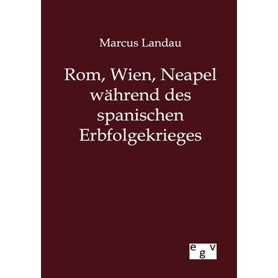 Rom, Wien, Neapel während des spanischen Erbfolgekrieges, Taschenbuch von Marcus Landau, Europäischer Geschichtsverlag, 978-3-86382-742-7