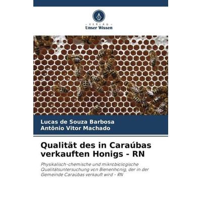 Qualität des in Caraúbas verkauften Honigs - RN, Taschenbuch von Lucas de Souza Barbosa,Antônio Vitor Machado, Verlag Unser Wissen, 978-620-6-38585-1