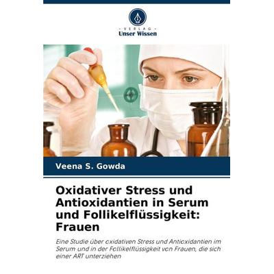 Oxidativer Stress und Antioxidantien in Serum und Follikelflüssigkeit: Frauen, Taschenbuch von Veena S. Gowda, Verlag Unser Wissen, 978-620-6-88521-4