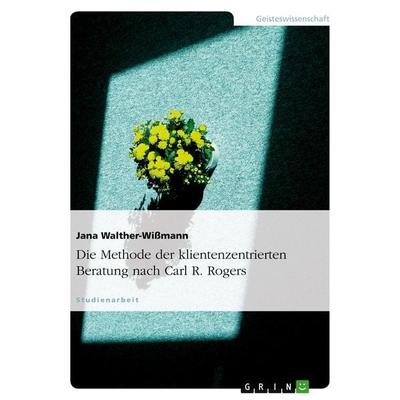 Die Methode der klientenzentrierten Beratung nach Carl R. Rogers, Taschenbuch von Jana Walther-Wissmann, GRIN, 978-3-638-80589-6