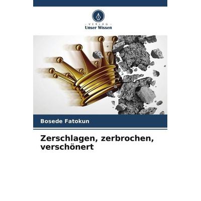 Zerschlagen, zerbrochen, verschönert, Taschenbuch von Bosede Fatokun, Verlag Unser Wissen, 978-620-4-80817-8