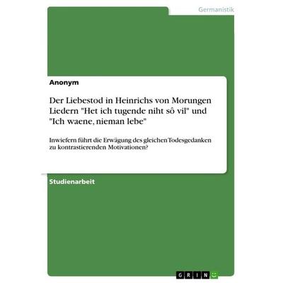 Der Liebestod in Heinrichs von Morungen Liedern 'Het ich tugende niht sô vil' und 'Ich waene, nieman lebe'; Taschenbuch von Anonymous, GRIN,