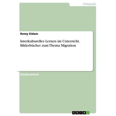 Interkulturelles Lernen im Unterricht. Bilderbücher zum Thema Migration, Taschenbuch von Romy Eidam, GRIN, 978-3-346-82879-8
