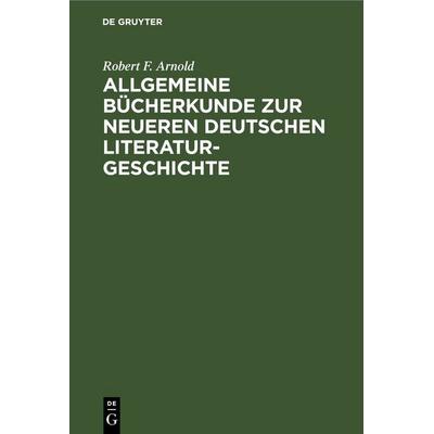 Allgemeine Bücherkunde zur neueren deutschen Literaturgeschichte, Gebundene Ausgabe von Robert F. Arnold, De Gruyter, 978-3-11-242425-4