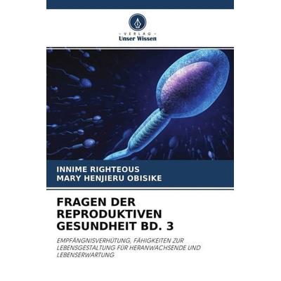 FRAGEN DER REPRODUKTIVEN GESUNDHEIT BD. 3, Taschenbuch von Innime Righteous,Mary Henjieru Obisike, Verlag Unser Wissen, 978-620-4-57424-0