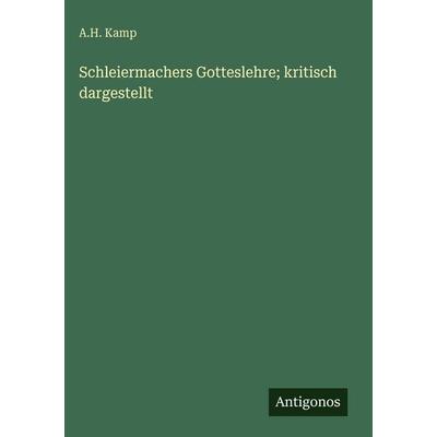Schleiermachers Gotteslehre; kritisch dargestellt, Gebundene Ausgabe von A. H. Kamp, Antigonos Verlag, 978-3-386-33563-8