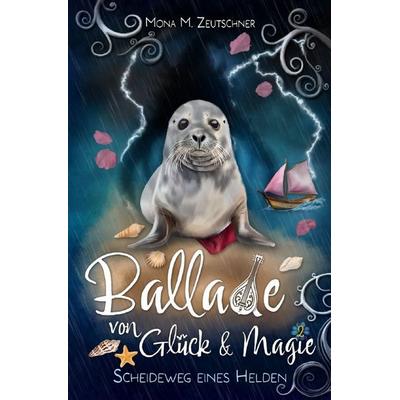 Ballade von Glück & Magie / Scheideweg eines Helden, Taschenbuch von Mona M. Zeutschner, Epubli, 978-3-565-45476-1