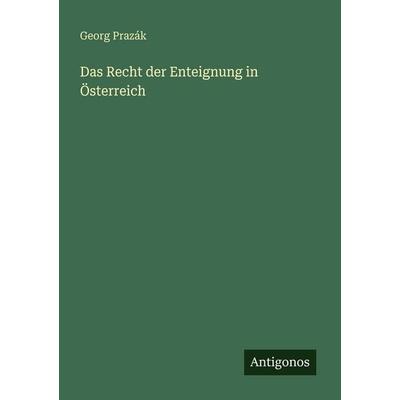 Das Recht der Enteignung in Österreich, Taschenbuch von Georg Prazák, Antigonos Verlag, 978-3-386-41592-7