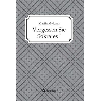Vergessen Sie Sokrates!, Gebundene Ausgabe von Martin Mylonas, Tredition, 978-3-7345-2180-5