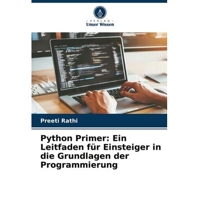 Python Primer: Ein Leitfaden für Einsteiger in die Grundlagen der Programmierung, Taschenbuch von Preeti Rathi, Verlag Unser Wissen, 978-620-7-52455-6
