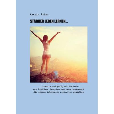 Stärker Leben Lernen..., Taschenbuch von Katrin Prinz, Tredition, 978-3-7469-9008-8