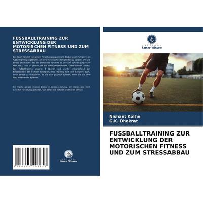 FUSSBALLTRAINING ZUR ENTWICKLUNG DER MOTORISCHEN FITNESS UND ZUM STRESSABBAU, Taschenbuch von Nishant Kolhe,G. K. Dhokrat, Verlag Unser Wissen,