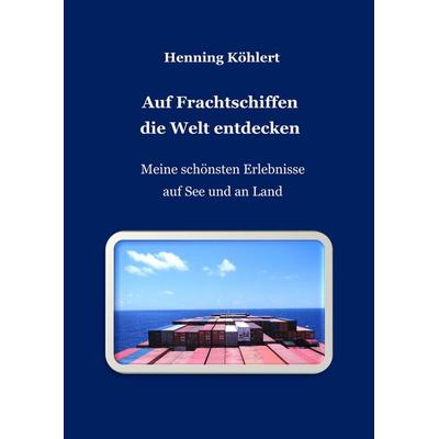 Auf Frachtschiffen die Welt entdecken, Taschenbuch von Henning Köhlert, Tredition, 978-3-347-74135-5