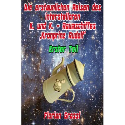 Die erstaunlichen Reisen des interstellaren Raumschiffs 'Kronprinz Rudolf'; Taschenbuch von Florian Grassl, Epubli, 978-3-7575-1551-5