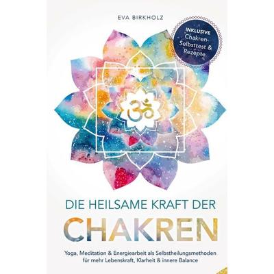 Die heilsame Kraft der Chakren: Yoga, Meditation & Energiearbeit als Selbstheilungsmethoden für mehr Lebenskraft, Klarheit & innere Balance,