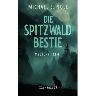 Die Spitzwaldbestie (Ein düsterer Mystery-Krimi aus den Bayerischen Alpen - K13, Fall 4), Taschenbuch von Michael E. Noll, Tredition,
