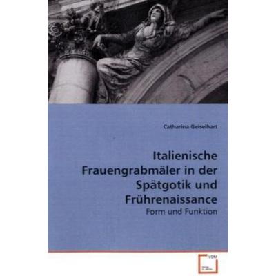 Geiselhart, C: Italienische Frauengrabmäler in der Spätgotik, Taschenbuch von Catharina Geiselhart, VDM, 978-3-639-09449-7