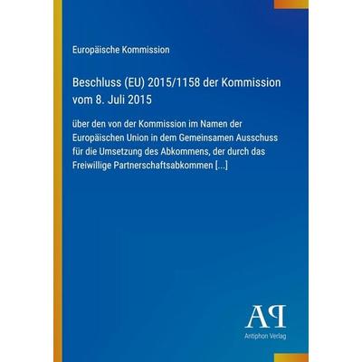 Beschluss (EU) 2015/1158 der Kommission vom 8. Juli 2015, Taschenbuch von Europäische Kommission, Antiphon Verlag, 978-3-387-99369-1