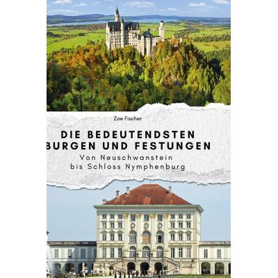 Die bedeutendsten Burgen und Festungen, Gebundene Ausgabe von Zoe Fischer, BoD - Books on Demand, 978-3-7591-4040-1