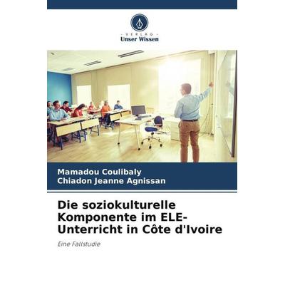 Die soziokulturelle Komponente im ELE-Unterricht in Côte d'Ivoire; Taschenbuch von Mamadou Coulibaly,Chiadon Jeanne Agnissan, Verlag Unser Wissen,