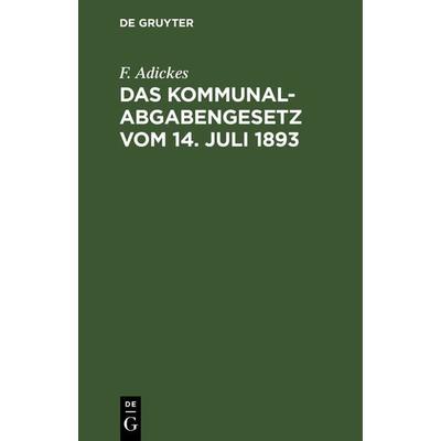 Das Kommunalabgabengesetz vom 14. Juli 1893, Gebundene Ausgabe von F. Adickes, De Gruyter, 978-3-11-240903-9