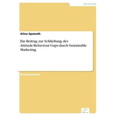 Ein Beitrag zur Schließung des Attitude-Behaviour Gaps durch Sustainable Marketing, Taschenbuch von Alina Spanuth, Diplom.de, 978-3-96116-756-2