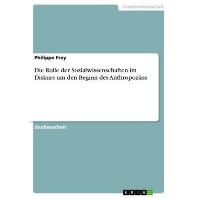 Die Rolle der Sozialwissenschaften im Diskurs um den Beginn des Anthropozäns, Taschenbuch von Philippe Frey, GRIN, 978-3-346-87269-2