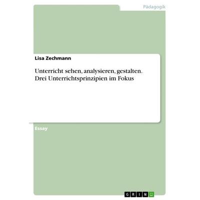 Unterricht sehen, analysieren, gestalten. Drei Unterrichtsprinzipien im Fokus, Taschenbuch von Lisa Zechmann, GRIN, 978-3-668-54085-9
