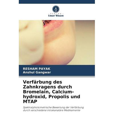 Verfärbung des Zahnkragens durch Bromelain, Calcium-hydroxid, Propolis und MTAP, Taschenbuch von Resham Payak,Anshul Gangwar, Verlag Unser Wissen