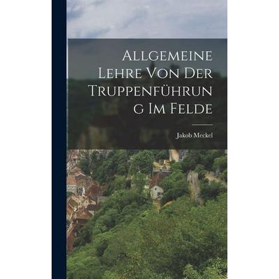 Allgemeine Lehre Von Der Truppenführung Im Felde, Gebundene Ausgabe von Jakob Meckel, Hutson Street Press, 978-1-01-767403-3
